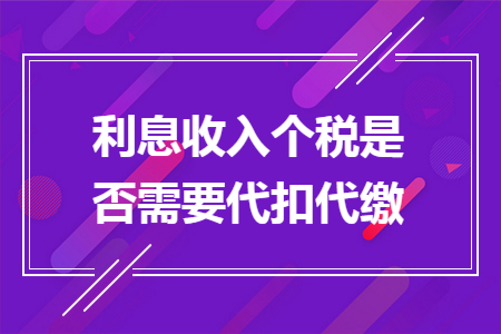 利息收入个税是否需要代扣代缴