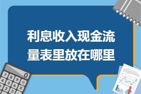 67利息收入现金流量表里放在哪里