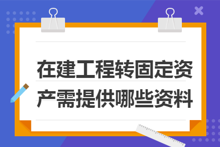 67在建工程转固定资产需提供哪些资料