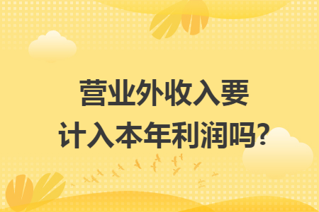 67营业外收入要计入本年利润吗