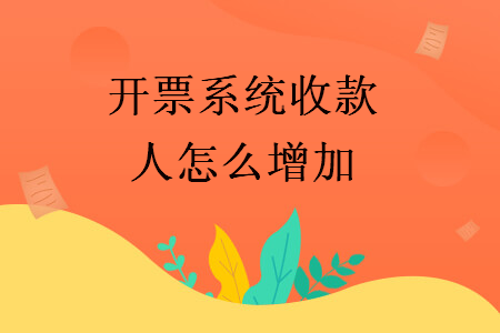 开票系统收款人怎么增加