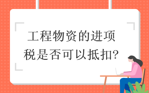  工程物资的进项税是否可以抵扣?