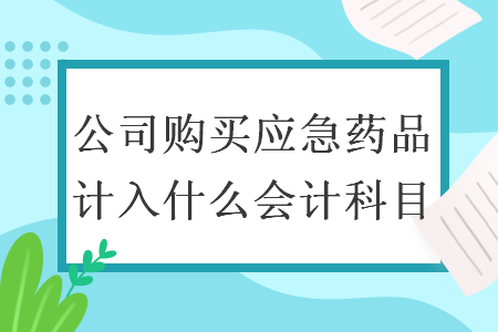 公司购买应急药品计入什么会计科目