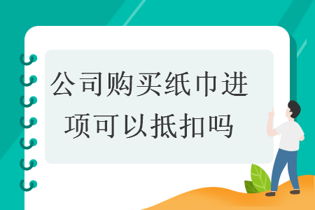 公司购买纸巾进项可以抵扣吗