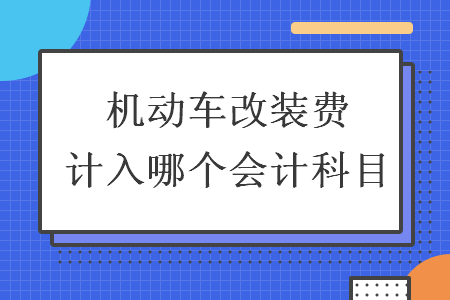 机动车改装费计入哪个会计科目