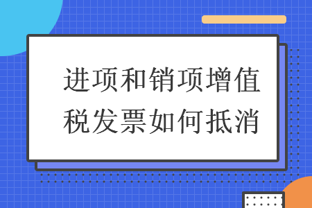 进项和销项增值税发票如何抵消