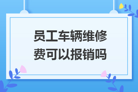 员工车辆维修费可以报销吗