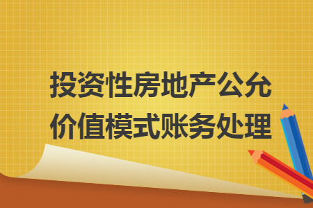 投资性房地产公允价值模式账务处理