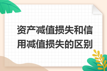 资产减值损失和信用减值损失的区别