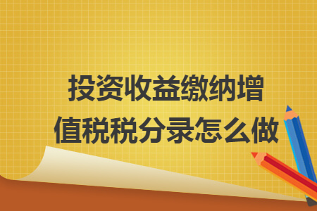 投资收益缴纳增值税税分录怎么做