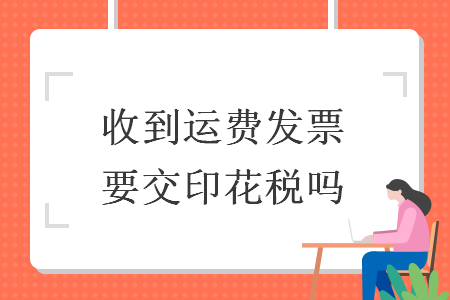 收到运费发票要交印花税吗