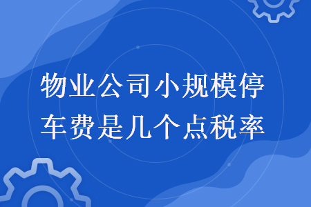 物业公司小规模停车费是几个点税率