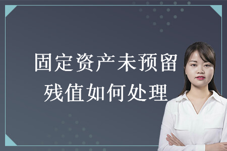 資訊詳情固定資產未預留殘值如何處理 1,稅法規定,企業的各類固定資產