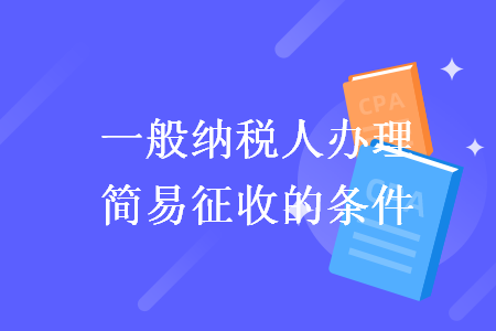 一般纳税人办理简易征收的条件