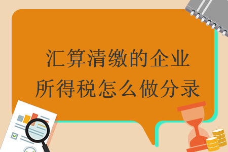 汇算清缴的企业所得税怎么做分录