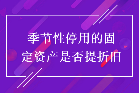 季节性停用的固定资产是否提折旧