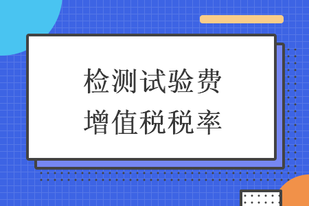 检测试验费增值税税率