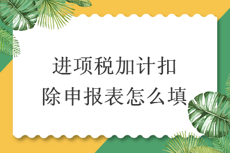 进项税加计扣除申报表怎么填