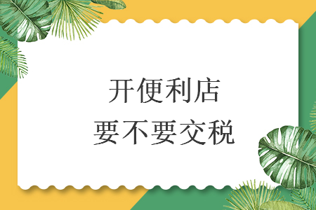 开便利店要不要交税