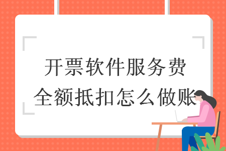 开票软件服务费全额抵扣怎么做账