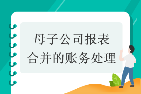 母子公司报表合并的账务处理