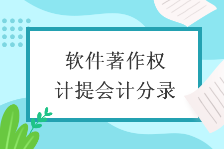 软件著作权计提会计分录