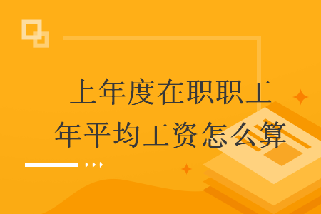 上年度在职职工年平均工资怎么算