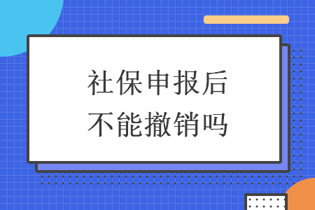 社保申报后不能撤销吗