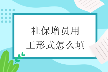 社保增员用工形式怎么填