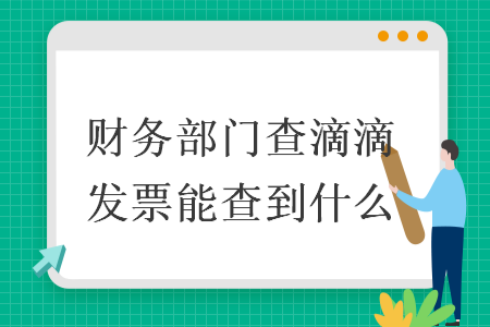 财务部门查滴滴发票能查到什么