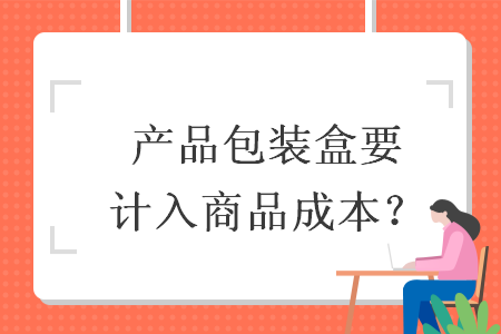 产品包装盒要计入商品成本？