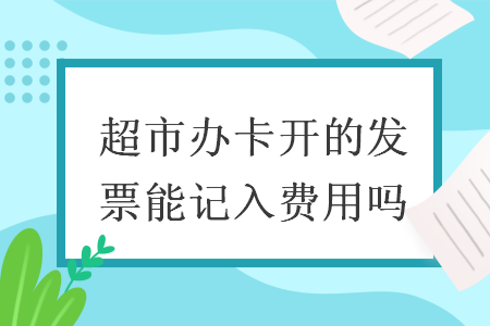 超市办卡开的发票能记入费用吗