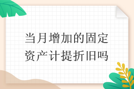 当月增加的固定资产计提折旧吗