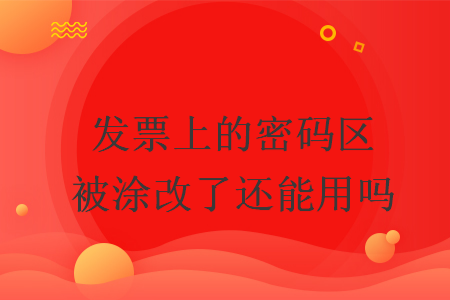 发票上的密码区被涂改了还能用吗