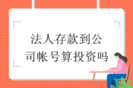 法人存款到公司帐号算投资吗