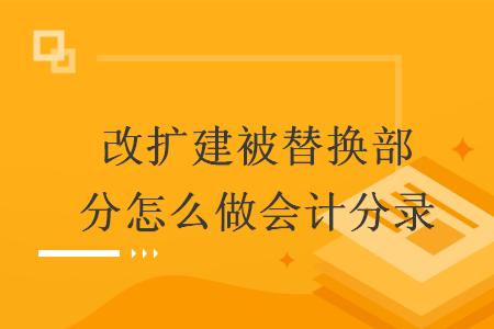 改扩建被替换部分怎么做会计分录