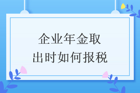 企业年金取出时如何报税