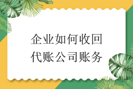 企业如何收回代账公司账务