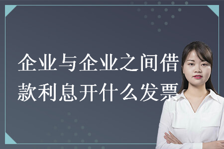 企业与企业之间借款利息开什么发票