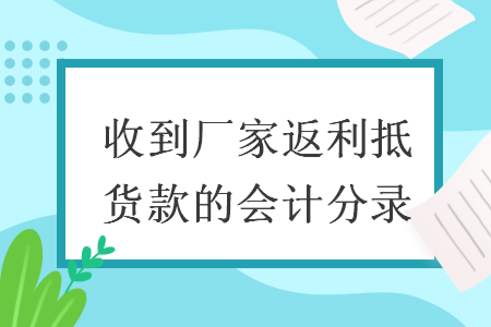 收到厂家返利抵货款的会计分录