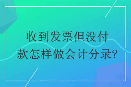 收到发票但没付款怎样做会计分录?