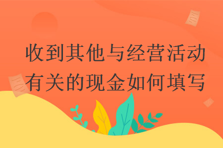 收到其他与经营活动有关的现金如何填写