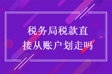 税务局税款直接从账户划走吗