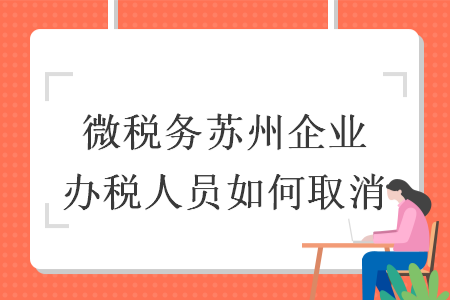 微税务苏州企业办税人员如何取消