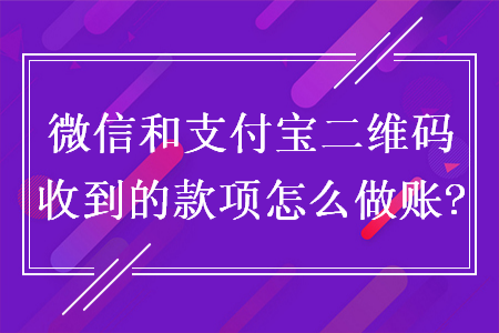 微信和支付宝二维码收到的款项怎么做账?