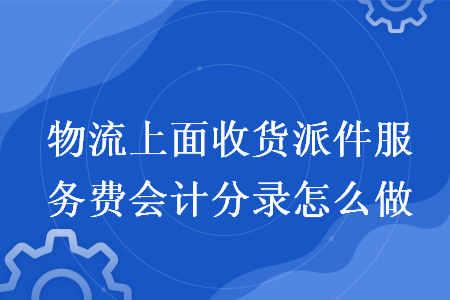 物流上面收货派件服务费会计分录怎么做