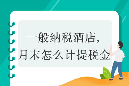 一般纳税酒店,月末怎么计提税金