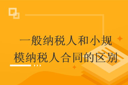 一般纳税人和小规模纳税人合同的区别