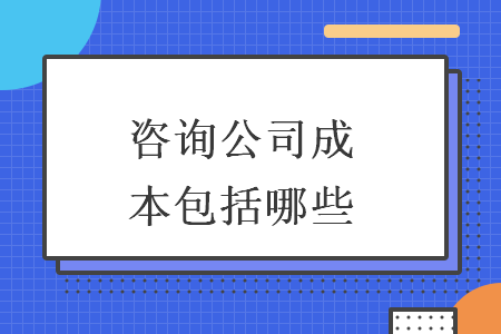 咨询公司成本包括哪些