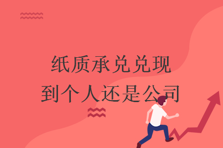 纸质承兑兑现到个人还是公司